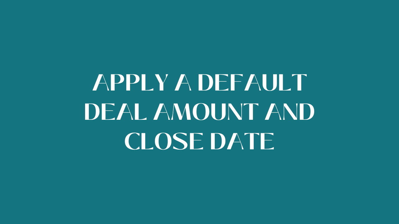 Apply a default deal amount and close date